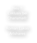 Neu !!
Exklusiv bei Charisma®:

Roman Lukas
Artshares